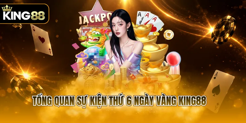 Tổng quan sự kiện thứ 6 ngày vàng KING88